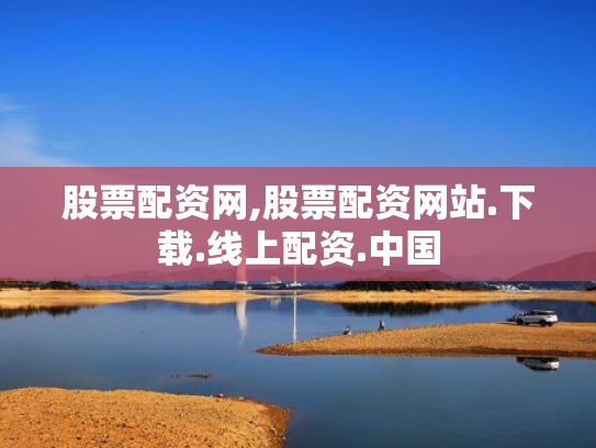 股票配资网,股票配资网站.下载.线上配资.中国