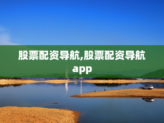 股票配资导航,股票配资导航app