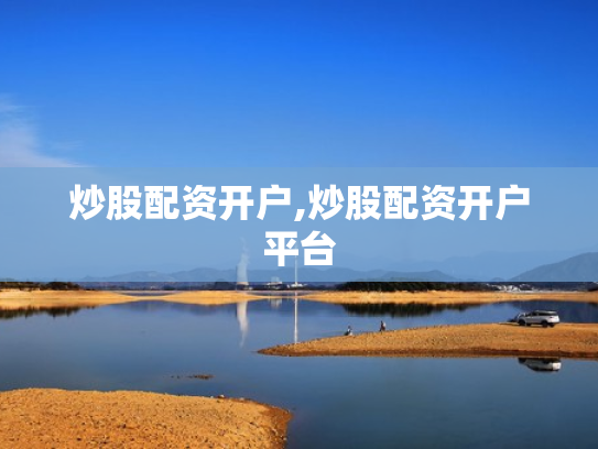 炒股配资开户,炒股配资开户平台