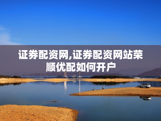 证券配资网,证券配资网站荣顺优配如何开户
