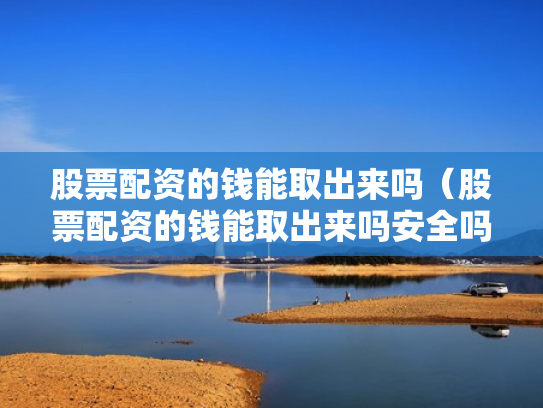 股票配资的钱能取出来吗（股票配资的钱能取出来吗安全吗）