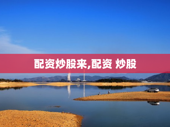 配资炒股来,配资 炒股