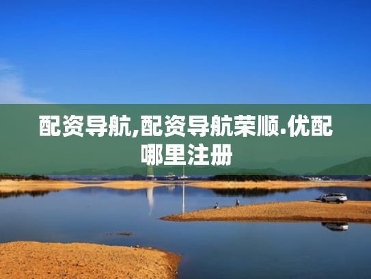 配资导航,配资导航荣顺.优配哪里注册