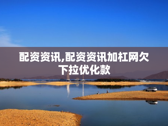 配资资讯,配资资讯加杠网欠下拉优化款
