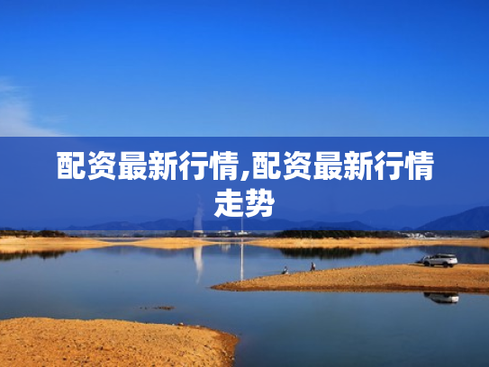 配资最新行情,配资最新行情走势