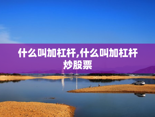什么叫加杠杆,什么叫加杠杆炒股票