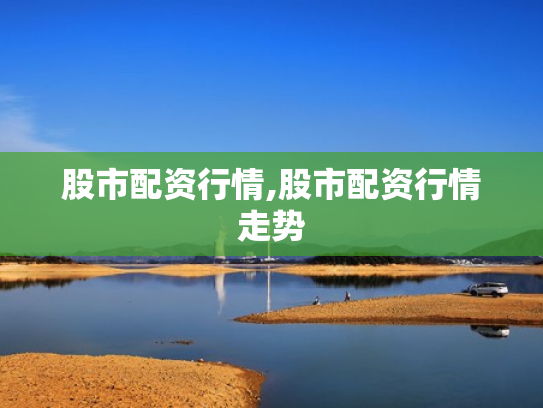 股市配资行情,股市配资行情走势