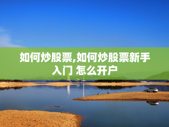 如何炒股票,如何炒股票新手入门 怎么开户