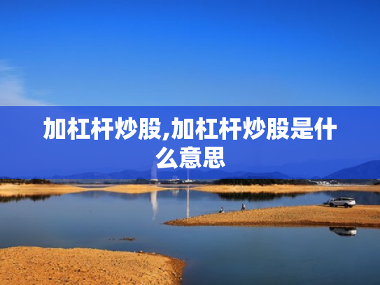 加杠杆炒股,加杠杆炒股是什么意思