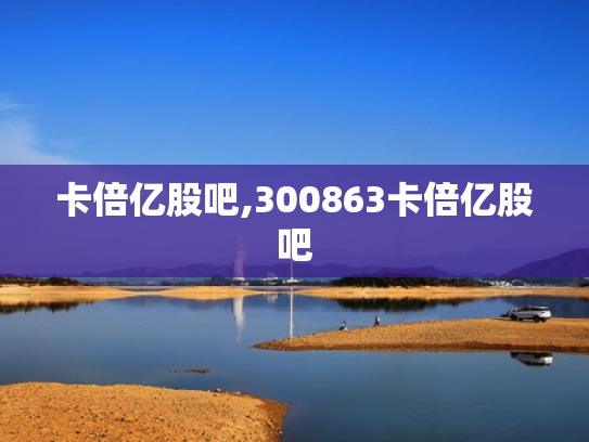 卡倍亿股吧,300863卡倍亿股吧