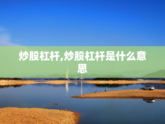炒股杠杆,炒股杠杆是什么意思