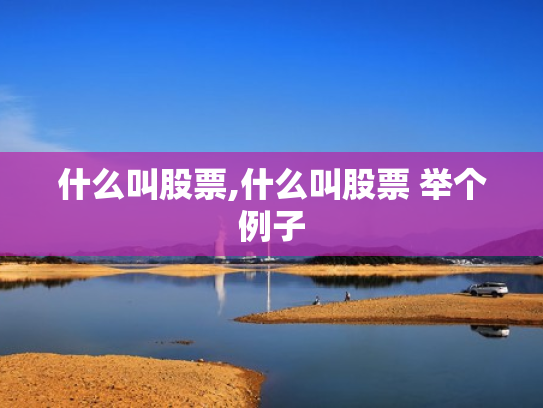 什么叫股票,什么叫股票 举个例子