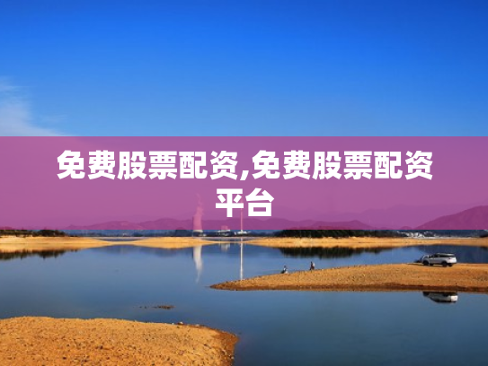 免费股票配资,免费股票配资平台