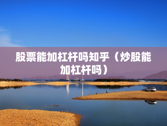 股票能加杠杆吗知乎（炒股能加杠杆吗）