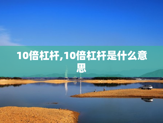 10倍杠杆,10倍杠杆是什么意思