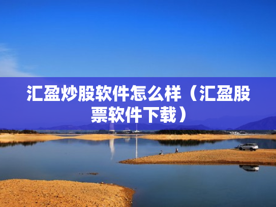 汇盈炒股软件怎么样（汇盈股票软件下载）