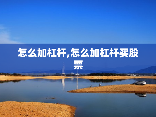 怎么加杠杆,怎么加杠杆买股票