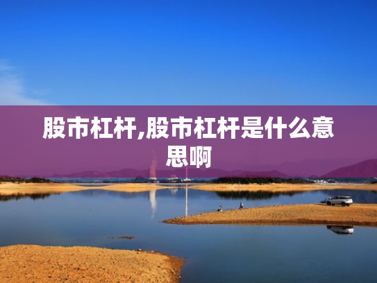 股市杠杆,股市杠杆是什么意思啊