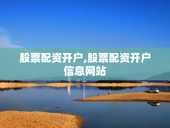 股票配资开户,股票配资开户信息网站