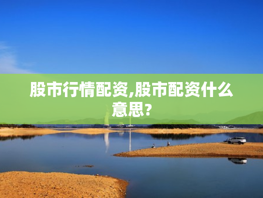 股市行情配资,股市配资什么意思?