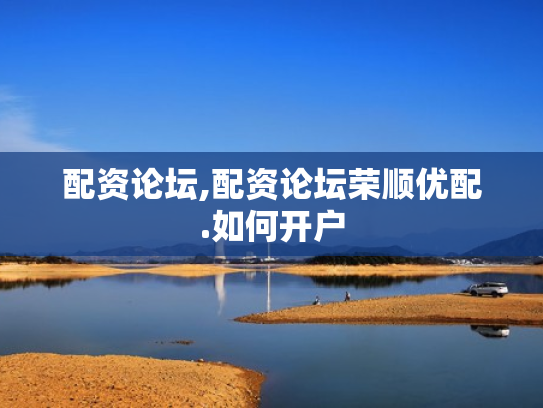 配资论坛,配资论坛荣顺优配.如何开户