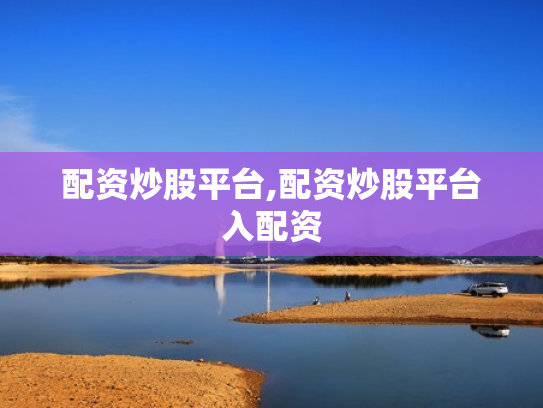配资炒股平台,配资炒股平台入配资
