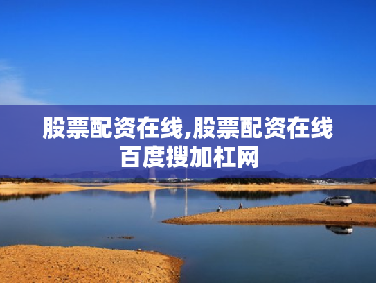 股票配资在线,股票配资在线百度搜加杠网