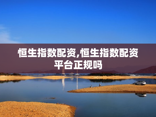 恒生指数配资,恒生指数配资平台正规吗