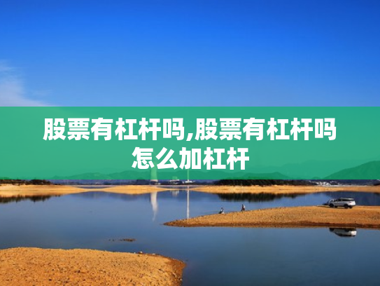 股票有杠杆吗,股票有杠杆吗怎么加杠杆