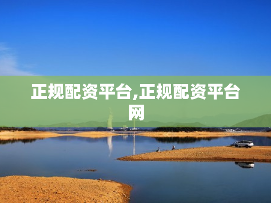 正规配资平台,正规配资平台网