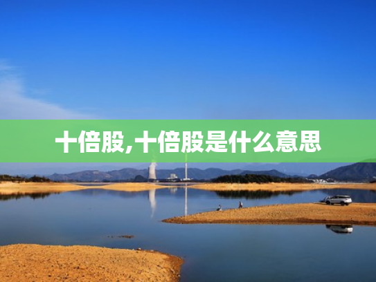 十倍股,十倍股是什么意思