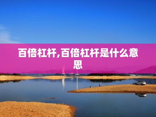 百倍杠杆,百倍杠杆是什么意思
