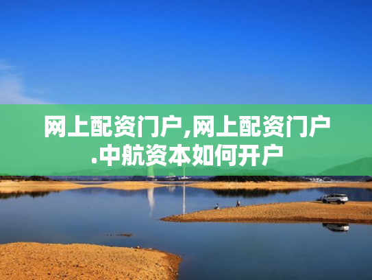 网上配资门户,网上配资门户.中航资本如何开户