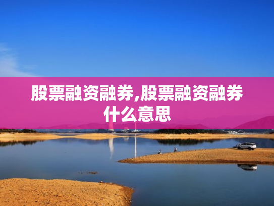股票融资融券,股票融资融券什么意思