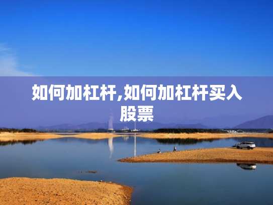 如何加杠杆,如何加杠杆买入股票