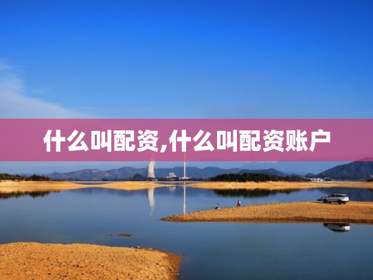 什么叫配资,什么叫配资账户
