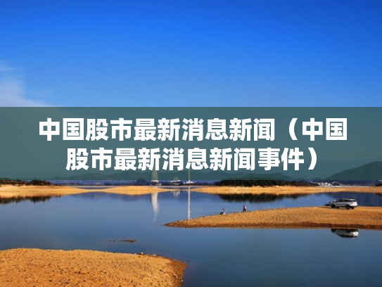 中国股市最新消息新闻（中国股市最新消息新闻事件）