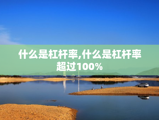 什么是杠杆率,什么是杠杆率超过100%