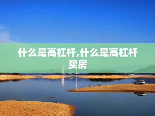 什么是高杠杆,什么是高杠杆买房