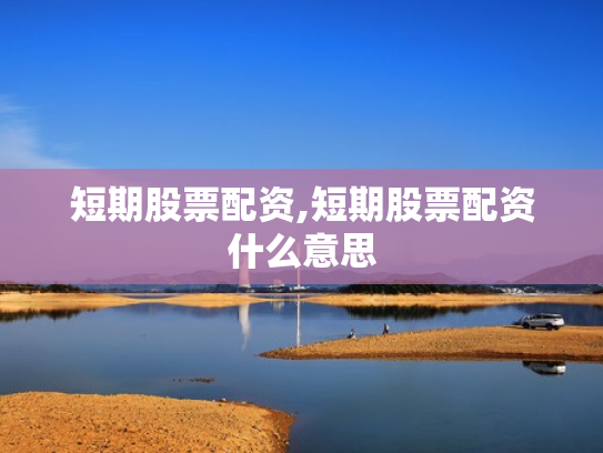 短期股票配资,短期股票配资什么意思