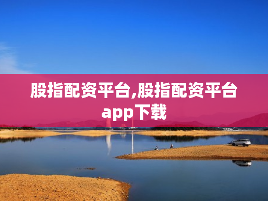 股指配资平台,股指配资平台app下载