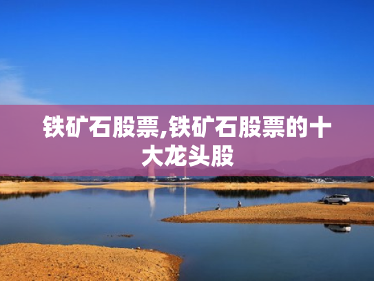 铁矿石股票,铁矿石股票的十大龙头股