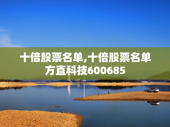 十倍股票名单,十倍股票名单方直科技600685