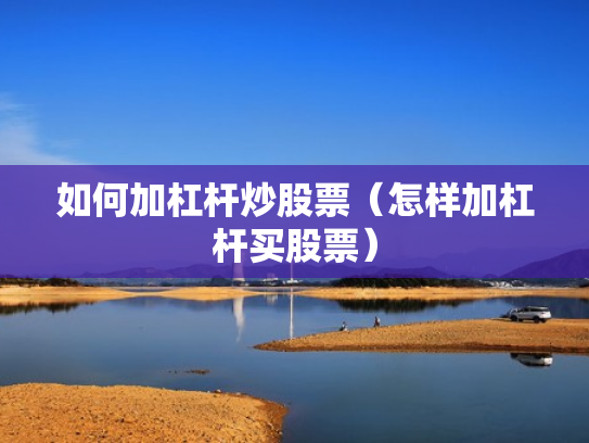 如何加杠杆炒股票（怎样加杠杆买股票）