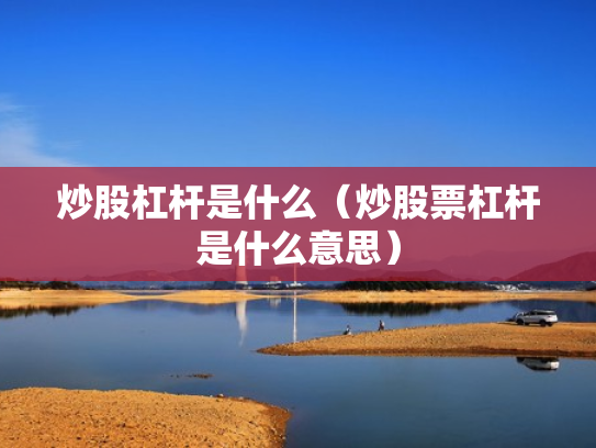 炒股杠杆是什么（炒股票杠杆是什么意思）