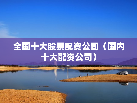 全国十大股票配资公司（国内十大配资公司）