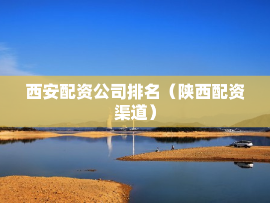 西安配资公司排名（陕西配资渠道）