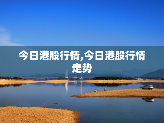 今日港股行情,今日港股行情走势
