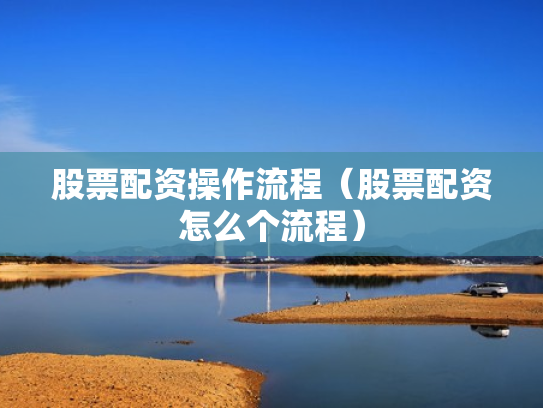 股票配资操作流程（股票配资怎么个流程）