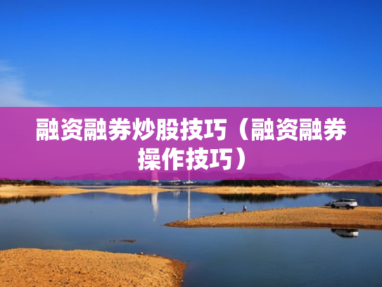 融资融券炒股技巧（融资融券操作技巧）
